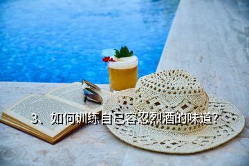 3、如何訓(xùn)練自己容忍烈酒的味道？