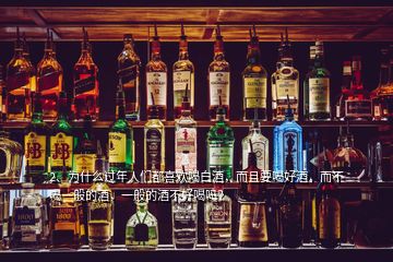 2、為什么過年人們都喜歡喝白酒，而且要喝好酒，而不喝一般的酒，一般的酒不好喝嗎？