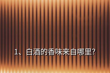 1、白酒的香味來自哪里？
