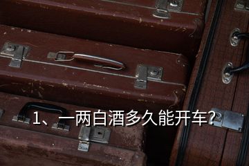 1、一兩白酒多久能開車？