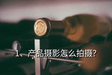 1、產(chǎn)品攝影怎么拍攝？