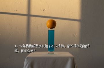 1、今年楊梅成熟朋友給了不少楊梅，都說楊梅泡酒好喝，該怎么泡？
