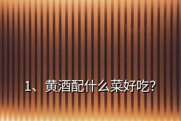 1、黃酒配什么菜好吃？