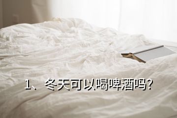 1、冬天可以喝啤酒嗎？