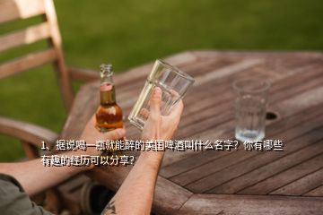 1、據(jù)說喝一瓶就能醉的美國啤酒叫什么名字？你有哪些有趣的經(jīng)歷可以分享？