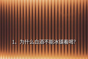 1、為什么白酒不能冰鎮(zhèn)著喝？