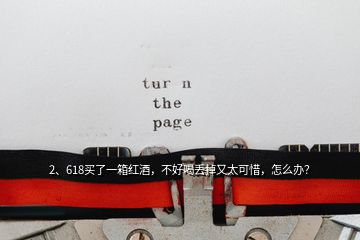 2、618買了一箱紅酒，不好喝丟掉又太可惜，怎么辦？