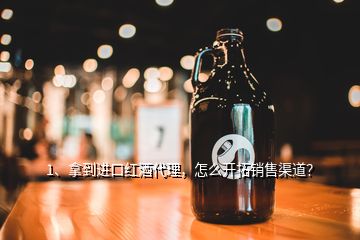 1、拿到進口紅酒代理，怎么開拓銷售渠道？