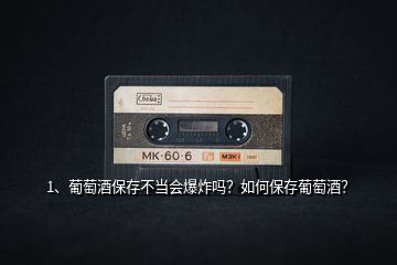 1、葡萄酒保存不當(dāng)會(huì)爆炸嗎？如何保存葡萄酒？