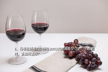 1、有哪些好喝的價格在300以內(nèi)的醬香型白酒？買白酒時，該如何選擇？