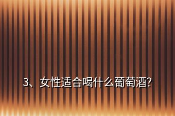 3、女性適合喝什么葡萄酒？