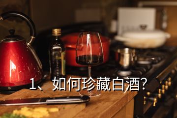 1、如何珍藏白酒？