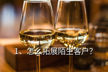1、怎么拓展陌生客戶？