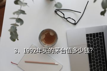 3、1992年買(mǎi)的茅臺(tái)值多少錢(qián)？