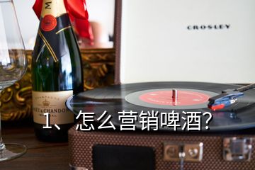 1、怎么營銷啤酒？