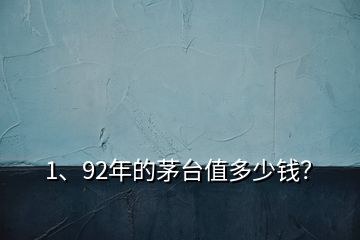 1、92年的茅臺(tái)值多少錢？