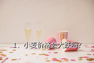 1、小麥價(jià)格會大跌嗎？