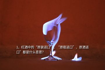 1、紅酒中的“原裝進(jìn)口”、“原瓶進(jìn)口”、原酒進(jìn)口”都是什么意思？