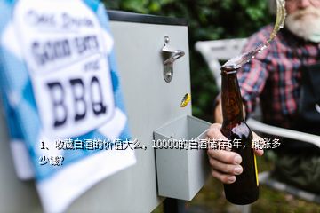 1、收藏白酒的價(jià)值大么，10000的白酒儲(chǔ)存5年，能漲多少錢？