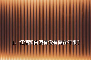 1、紅酒和白酒有沒有儲存年限？