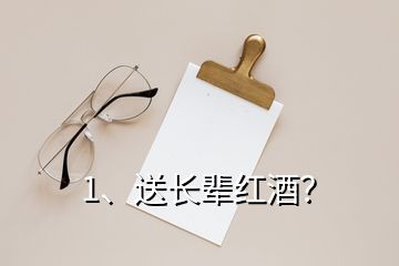 1、送長(zhǎng)輩紅酒？