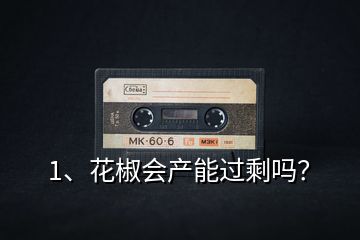 1、花椒會產(chǎn)能過剩嗎？