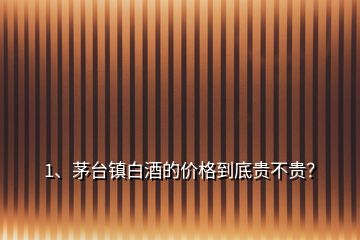 1、茅臺(tái)鎮(zhèn)白酒的價(jià)格到底貴不貴？