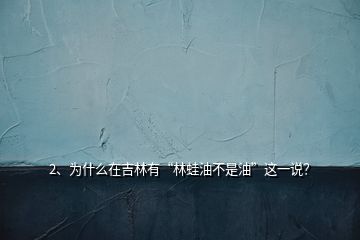 2、為什么在吉林有“林蛙油不是油”這一說？