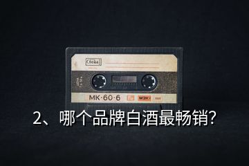2、哪個品牌白酒最暢銷？