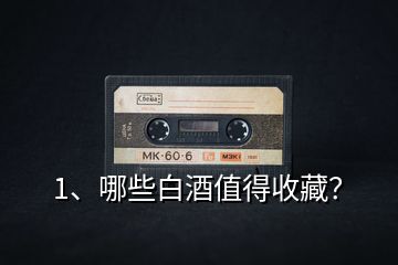 1、哪些白酒值得收藏？