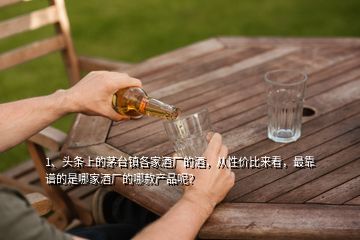 1、頭條上的茅臺(tái)鎮(zhèn)各家酒廠的酒，從性價(jià)比來看，最靠譜的是哪家酒廠的哪款產(chǎn)品呢？