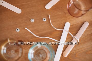 3、中國八大名酒是哪八種，這八種名酒你都喝過嗎？