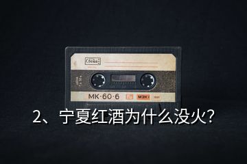 2、寧夏紅酒為什么沒火？