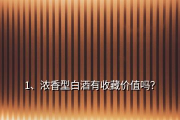 1、濃香型白酒有收藏價(jià)值嗎？