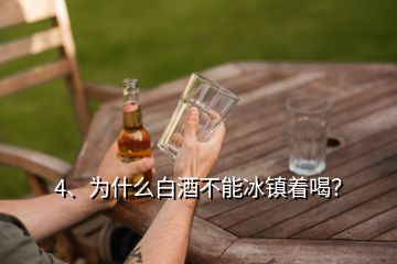 4、為什么白酒不能冰鎮(zhèn)著喝？