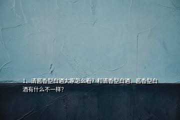1、清醬香型白酒大家怎么看？和清香型白酒、醬香型白酒有什么不一樣？
