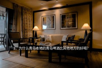 3、為什么青島本地的青島啤酒比其他地方的好喝？
