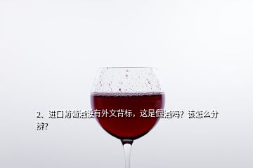 2、進(jìn)口葡萄酒沒有外文背標(biāo)，這是假酒嗎？該怎么分辨？