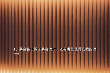 1、茅臺鎮(zhèn)上除了茅臺酒廠，還有哪些值得信賴的酒廠？
