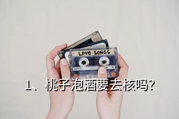 1、桃子泡酒要去核嗎？