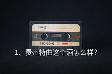 1、貴州特曲這個酒怎么樣？