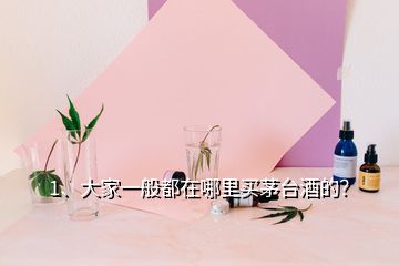 1、大家一般都在哪里買茅臺酒的？