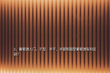 2、葡萄酒入門，干型、半干、半甜和甜型葡萄酒有何區(qū)別？