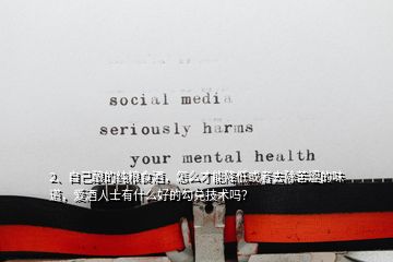 2、自己釀的純糧食酒，怎么才能降低或者去除苦澀的味道，愛酒人士有什么好的勾兌技術(shù)嗎？