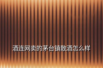 酒連網(wǎng)賣(mài)的茅臺(tái)鎮(zhèn)散酒怎么樣