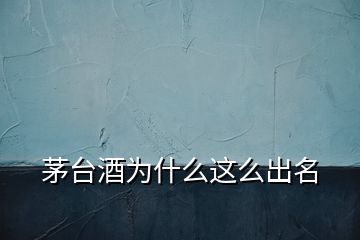 茅臺(tái)酒為什么這么出名