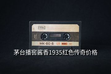 茅臺播窖醬香1935紅色傳奇價格