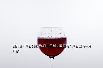 請問貴州茅臺1987年6月19日制53度醬香型茅臺釀酒一分廠釀