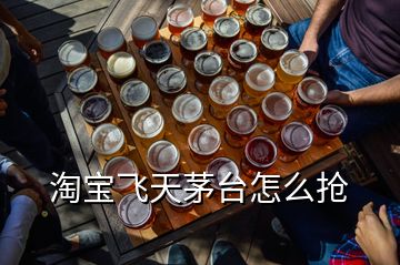 淘寶飛天茅臺(tái)怎么搶