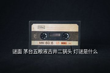 謎面 茅臺(tái)五糧液古井二鍋頭 燈謎是什么